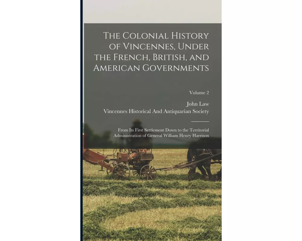 The Colonial History of Vincennes, Under the French, British, and American Governments: From Its First Settlement Down to the Territorial Administrati
