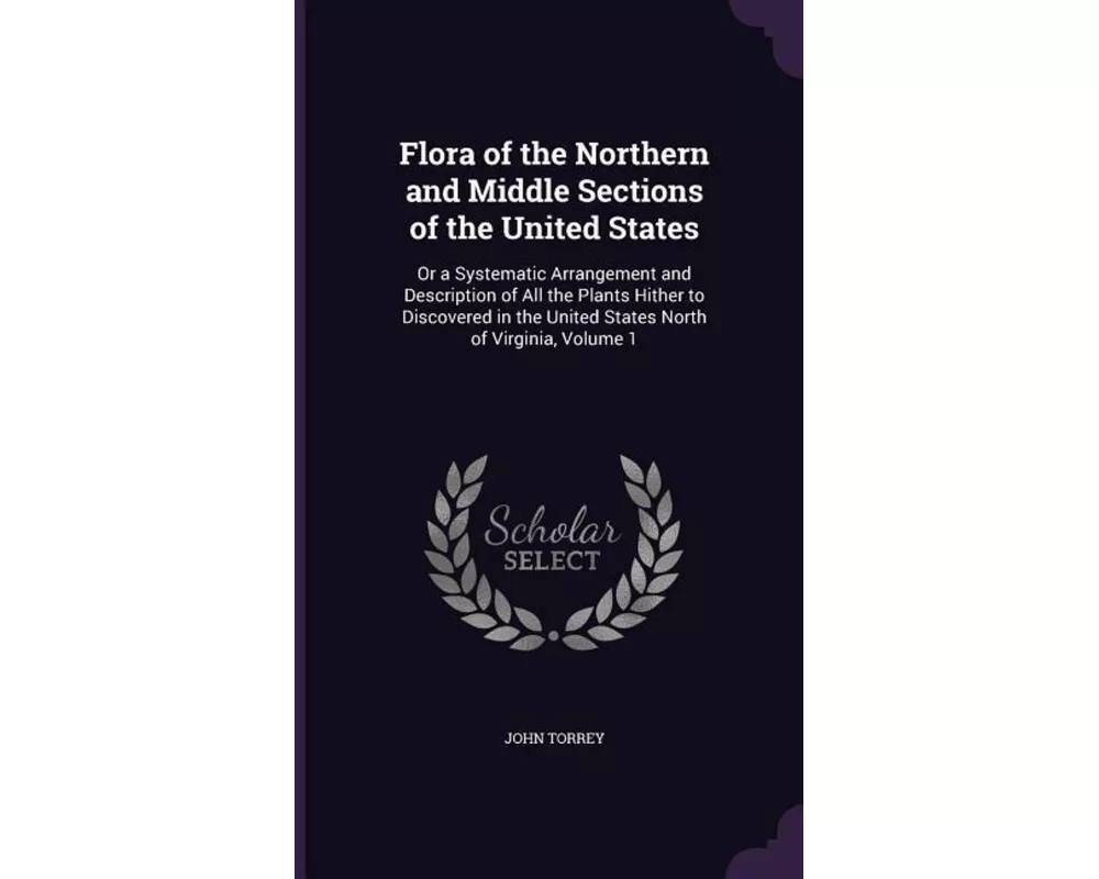 Flora of the Northern and Middle Sections of the United States: Or a Systematic Arrangement and Description of All the Plants Hither to Discovered in