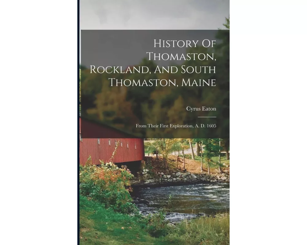 History Of Thomaston, Rockland, And South Thomaston, Maine: From Their First Exploration, A. D. 1605