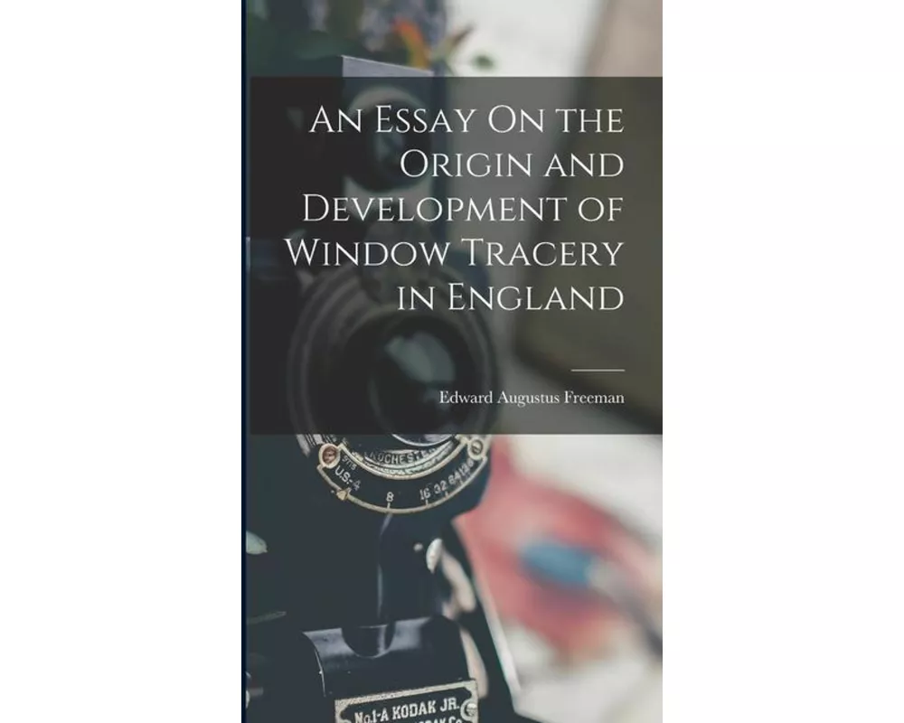 An Essay On the Origin and Development of Window Tracery in England