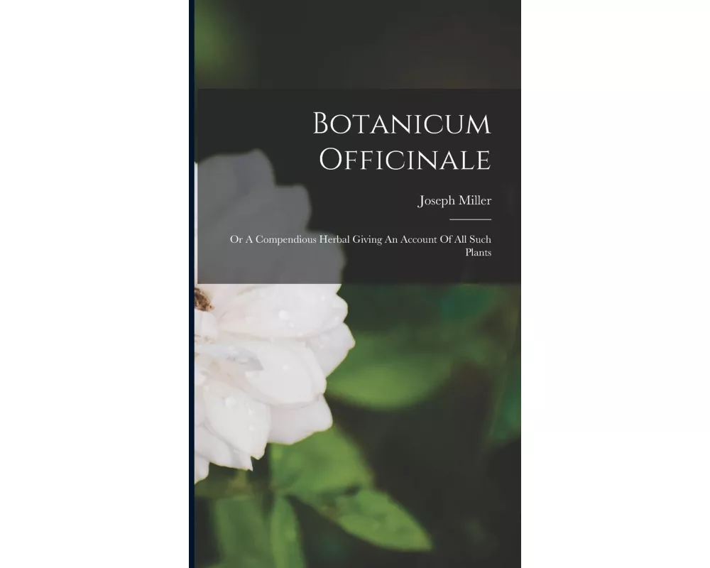 Botanicum Officinale: Or A Compendious Herbal Giving An Account Of All Such Plants