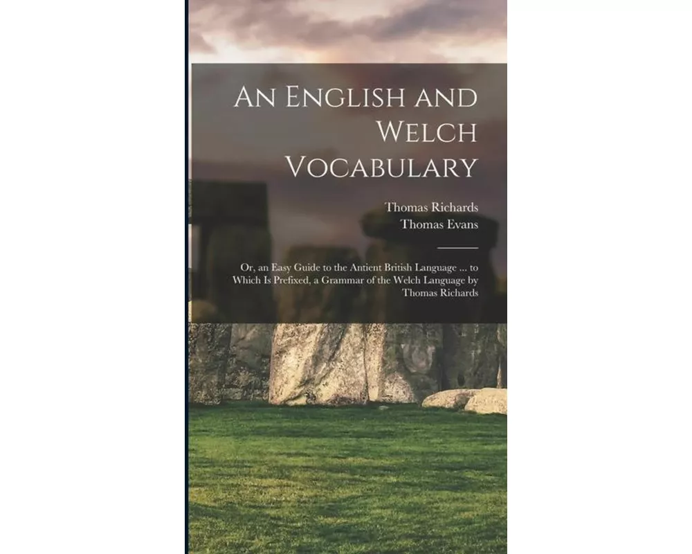 An English and Welch Vocabulary: Or, an Easy Guide to the Antient British Language ... to Which Is Prefixed, a Grammar of the Welch Language by Thomas