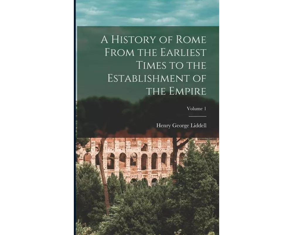 A History of Rome From the Earliest Times to the Establishment of the Empire; Volume 1