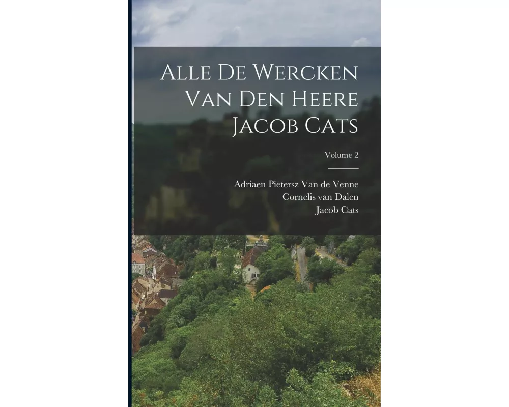 Alle De Wercken Van Den Heere Jacob Cats; Volume 2