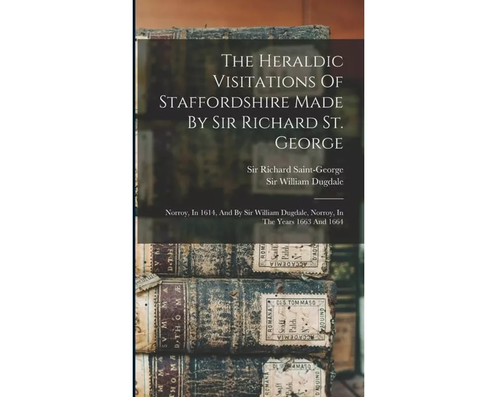 The Heraldic Visitations Of Staffordshire Made By Sir Richard St. George