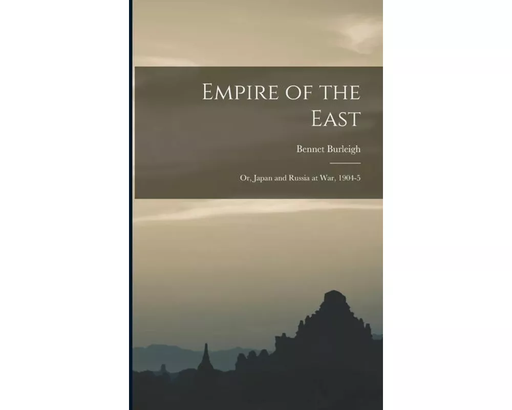 Empire of the East: Or, Japan and Russia at War, 1904-5