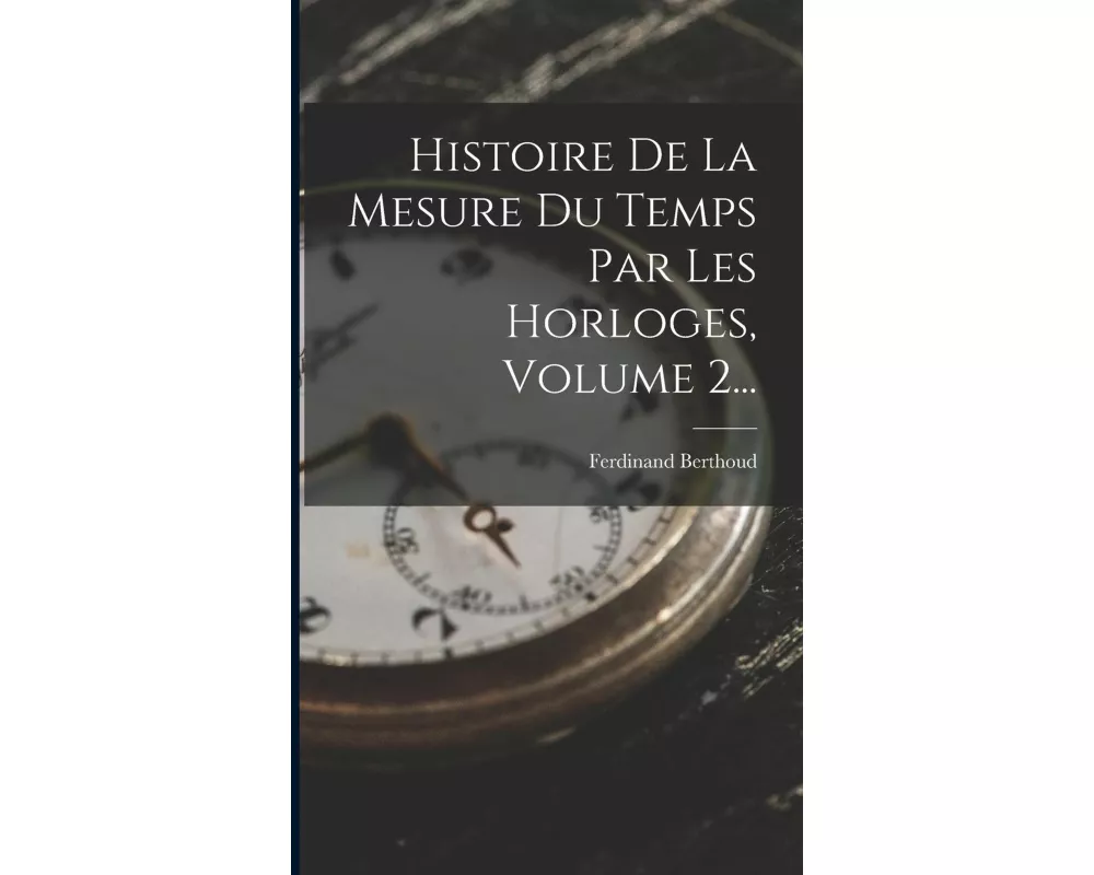 Histoire De La Mesure Du Temps Par Les Horloges, Volume 2