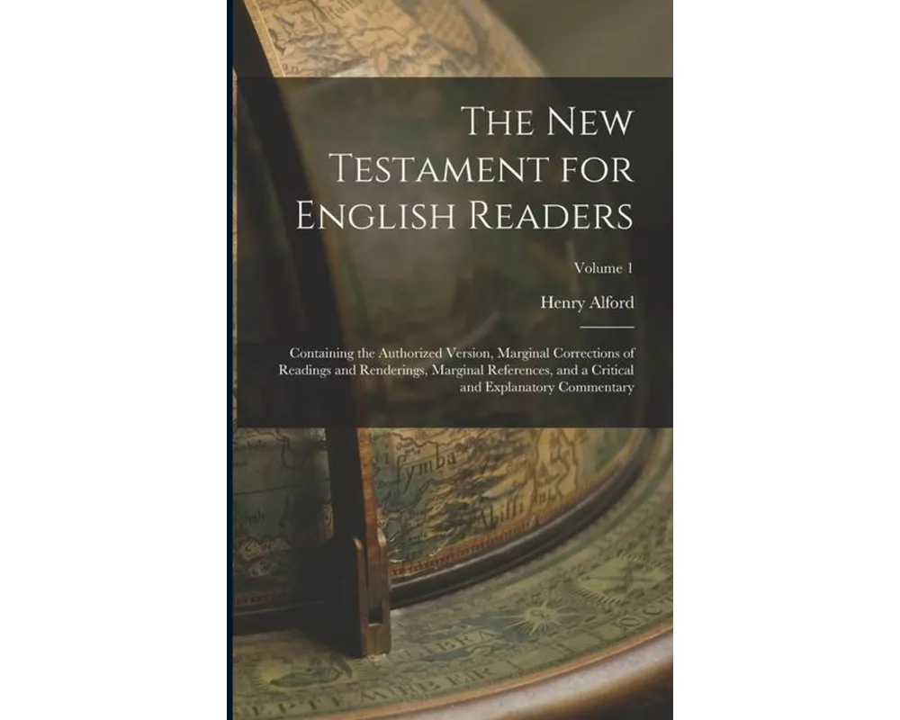 The New Testament for English Readers: Containing the Authorized Version, Marginal Corrections of Readings and Renderings, Marginal References, and a