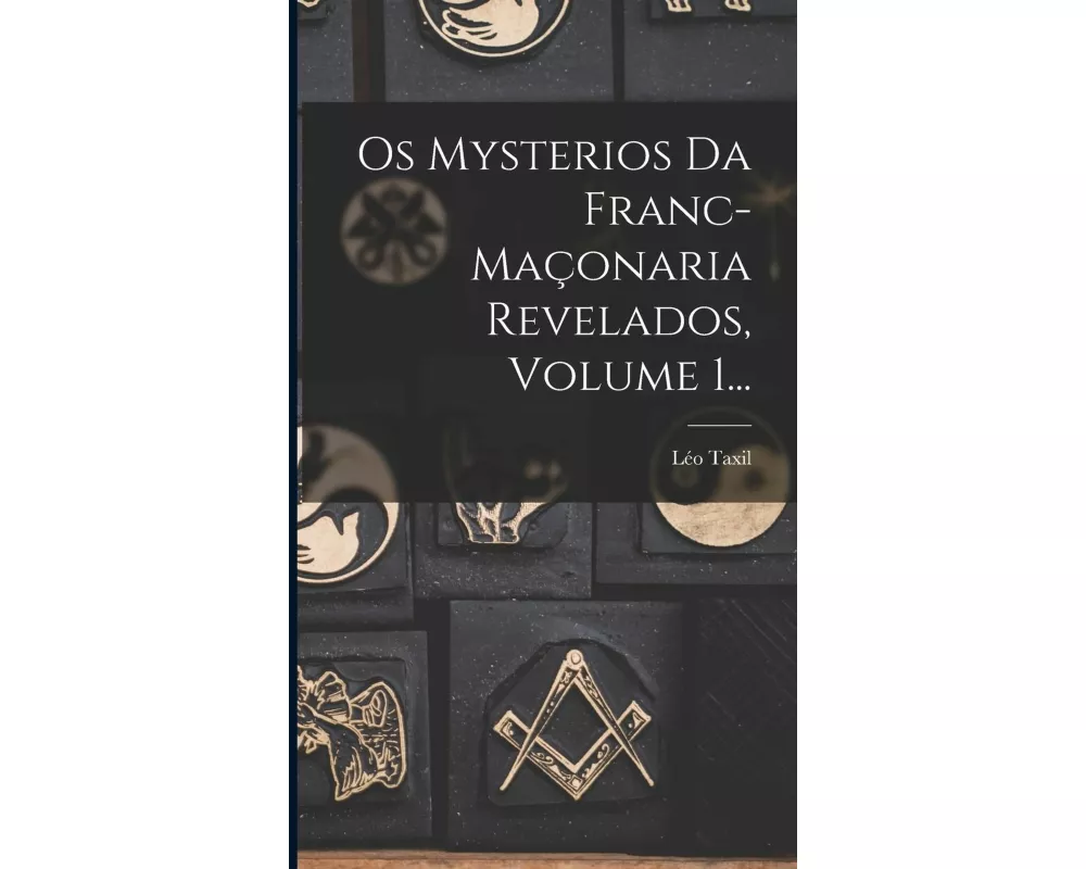 Os Mysterios Da Franc-maçonaria Revelados, Volume 1