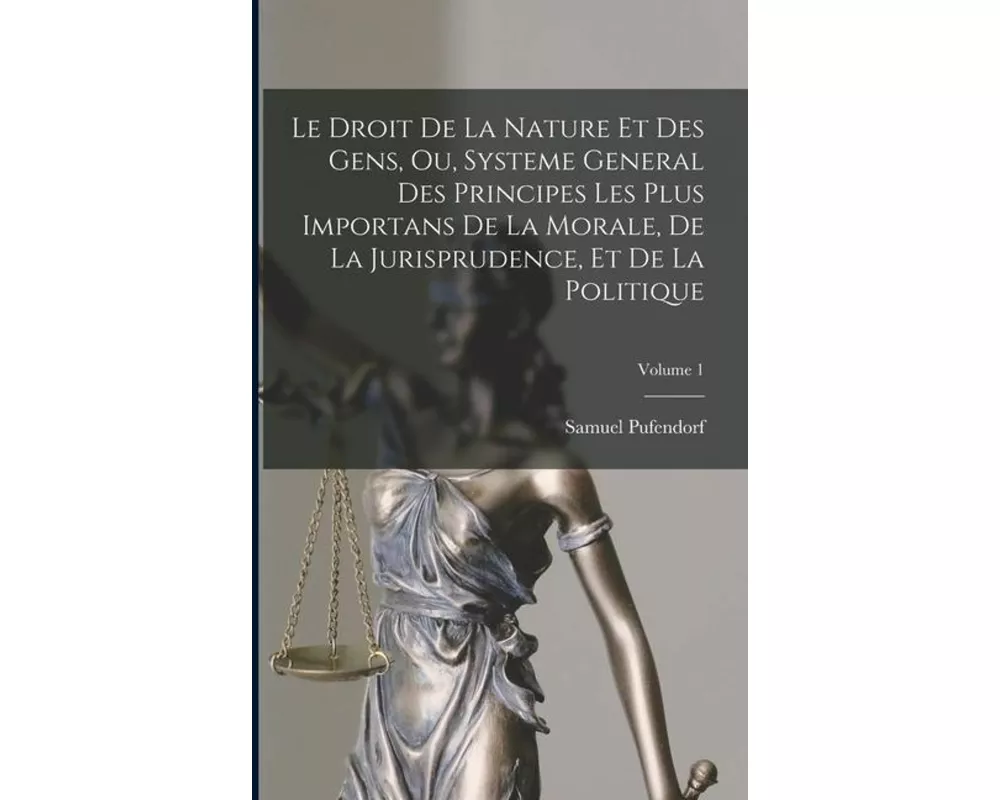 Le Droit De La Nature Et Des Gens, Ou, Systeme General Des Principes Les Plus Importans De La Morale, De La Jurisprudence, Et De La Politique; Volume