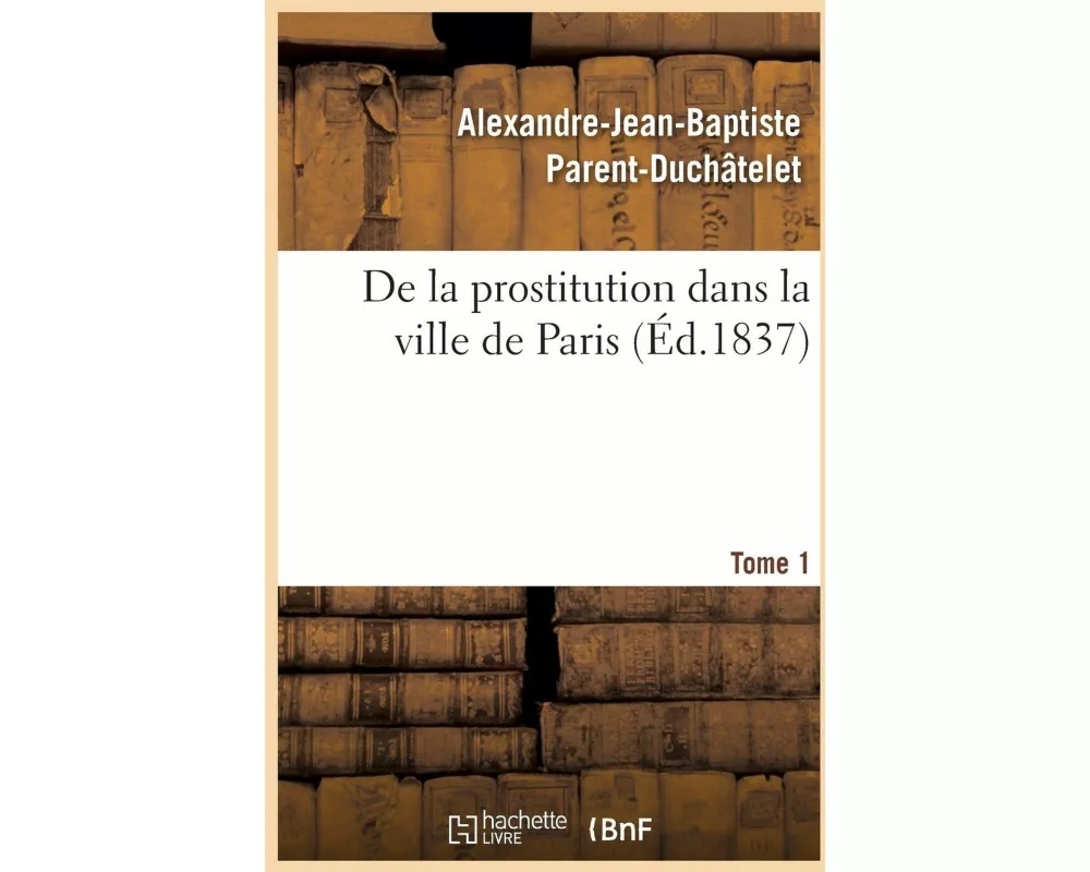 de la Prostitution Dans La Ville de Paris. Tome 1