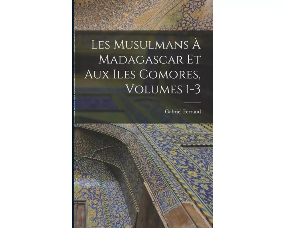 Les Musulmans À Madagascar Et Aux Iles Comores, Volumes 1-3