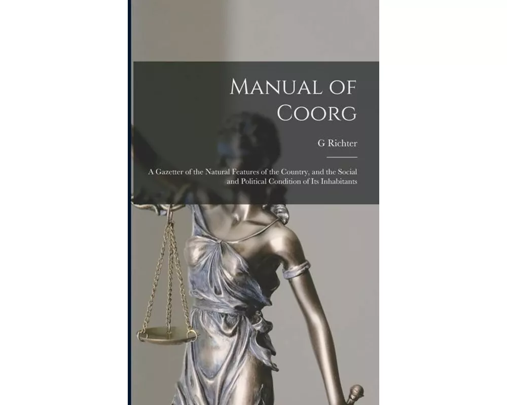 Manual of Coorg: A Gazetter of the Natural Features of the Country, and the Social and Political Condition of Its Inhabitants