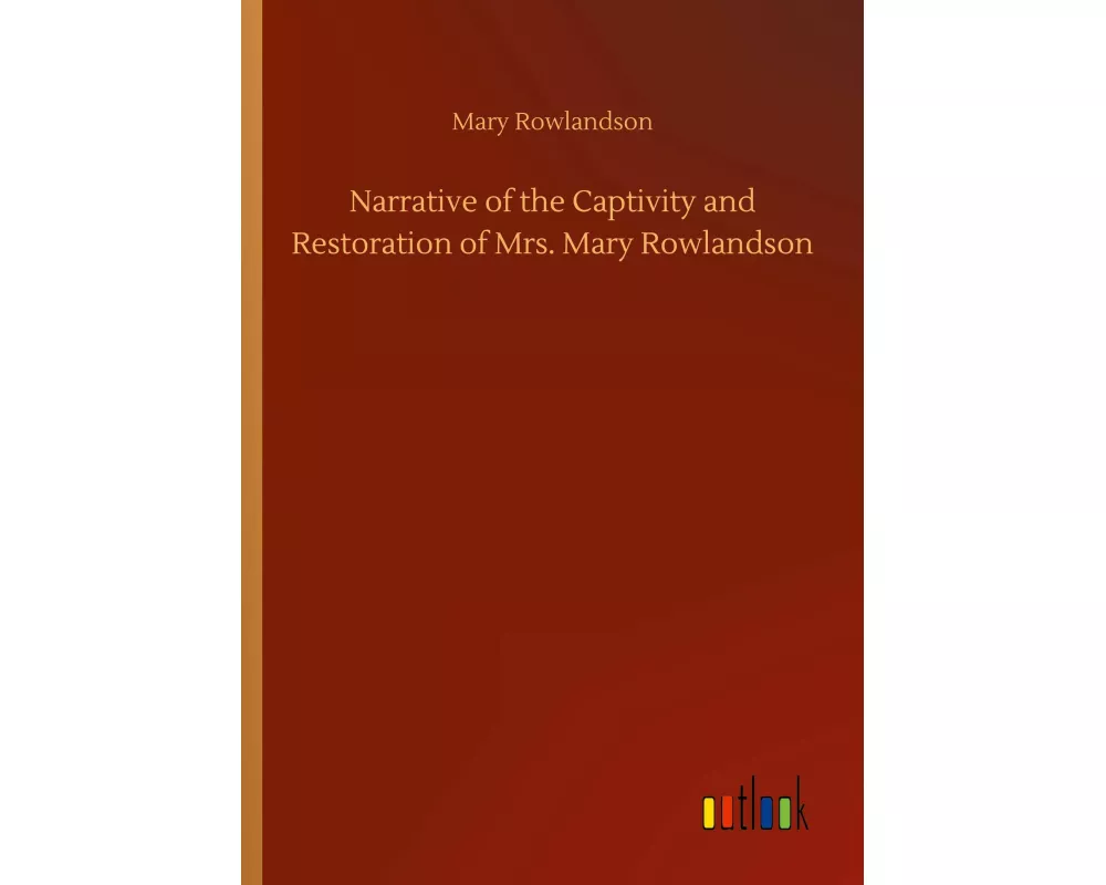 Narrative of the Captivity and Restoration of Mrs. Mary Rowlandson