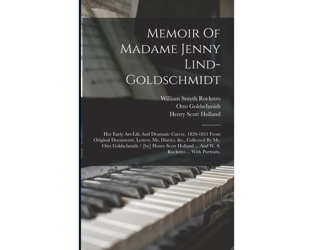 Memoir Of Madame Jenny Lind-goldschmidt: Her Early Art-life And Dramatic Career, 1820-1851 From Original Documents, Letters, Ms. Diaries, &c., Collect