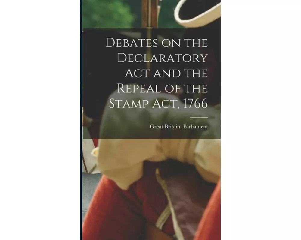 Debates on the Declaratory act and the Repeal of the Stamp Act, 1766