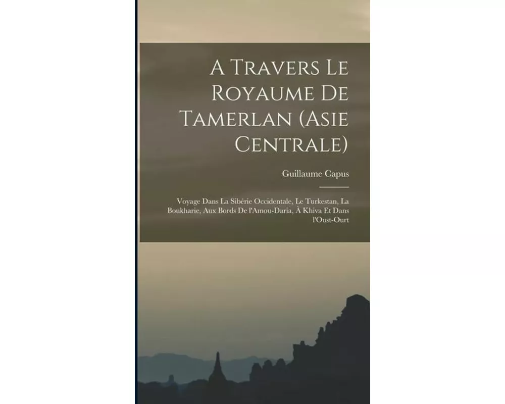 A travers le royaume de Tamerlan (Asie centrale); voyage dans la Sibérie occidentale, le Turkestan, la Boukharie, aux bords de l'Amou-Daria, à Khiva e