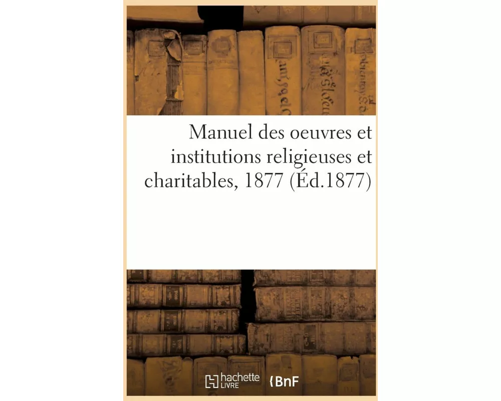 Manuel des oeuvres et institutions religieuses et charitables, 1877