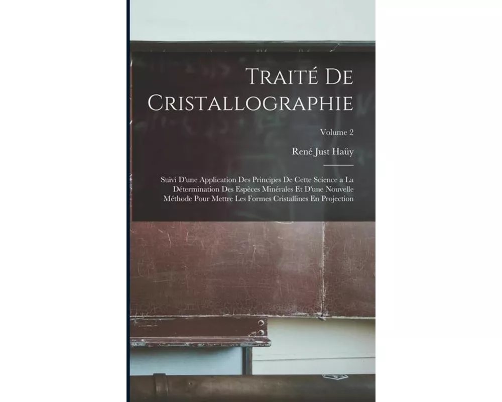Traité De Cristallographie: Suivi D'une Application Des Principes De Cette Science a La Détermination Des Espèces Minérales Et D'une Nouvelle Méth