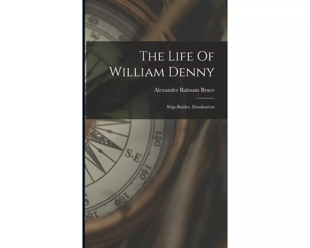 The Life Of William Denny: Ship-buider, Dumbarton
