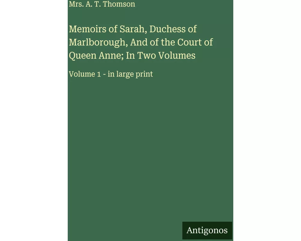 Memoirs of Sarah, Duchess of Marlborough, And of the Court of Queen Anne; In Two Volumes