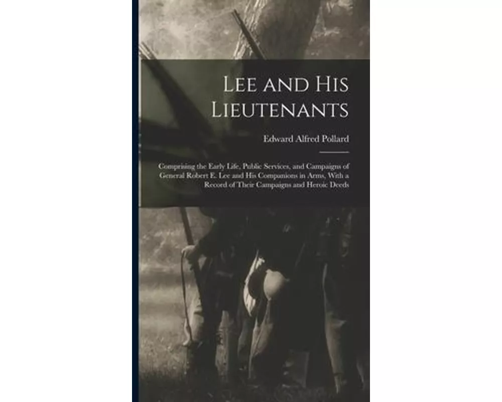 Lee and His Lieutenants: Comprising the Early Life, Public Services, and Campaigns of General Robert E. Lee and His Companions in Arms, With a