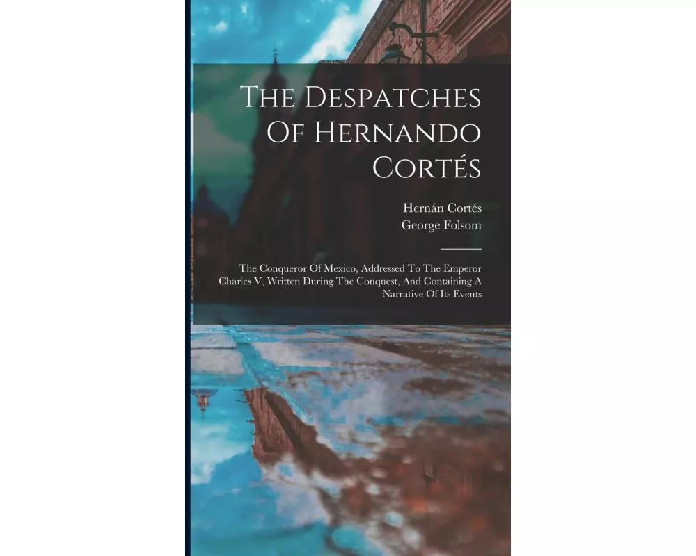 The Despatches Of Hernando Cortés