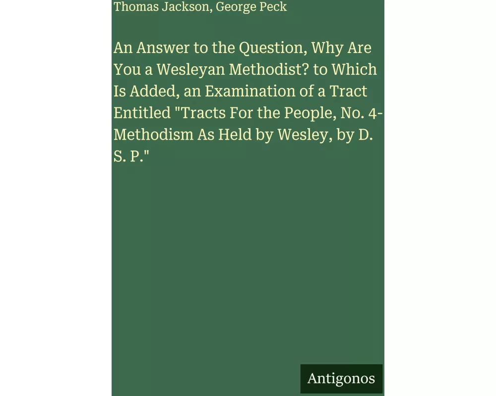 An Answer to the Question, Why Are You a Wesleyan Methodist? to Which Is Added, an Examination of a Tract Entitled "Tracts For the People, No. 4- Meth