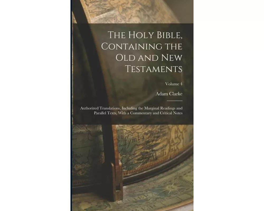 The Holy Bible, Containing the Old and New Testaments: Authorized Translations, Including the Marginal Readings and Parallel Texts, With a Commentary
