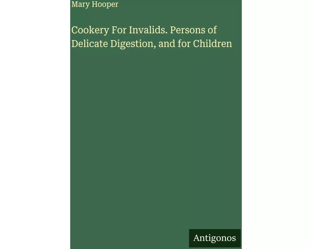 Cookery For Invalids. Persons of Delicate Digestion, and for Children