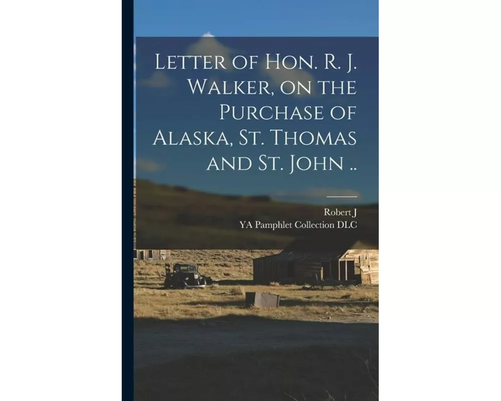 Letter of Hon. R. J. Walker, on the Purchase of Alaska, St. Thomas and St. John
