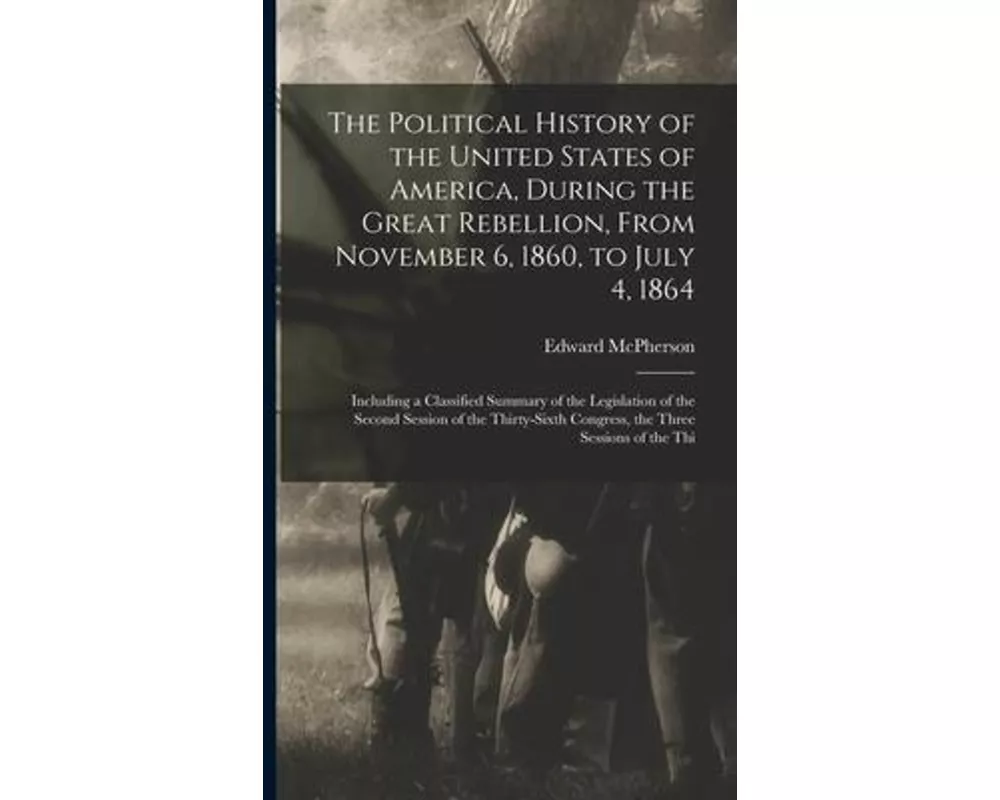 The Political History of the United States of America, During the Great Rebellion, From November 6, 1860, to July 4, 1864