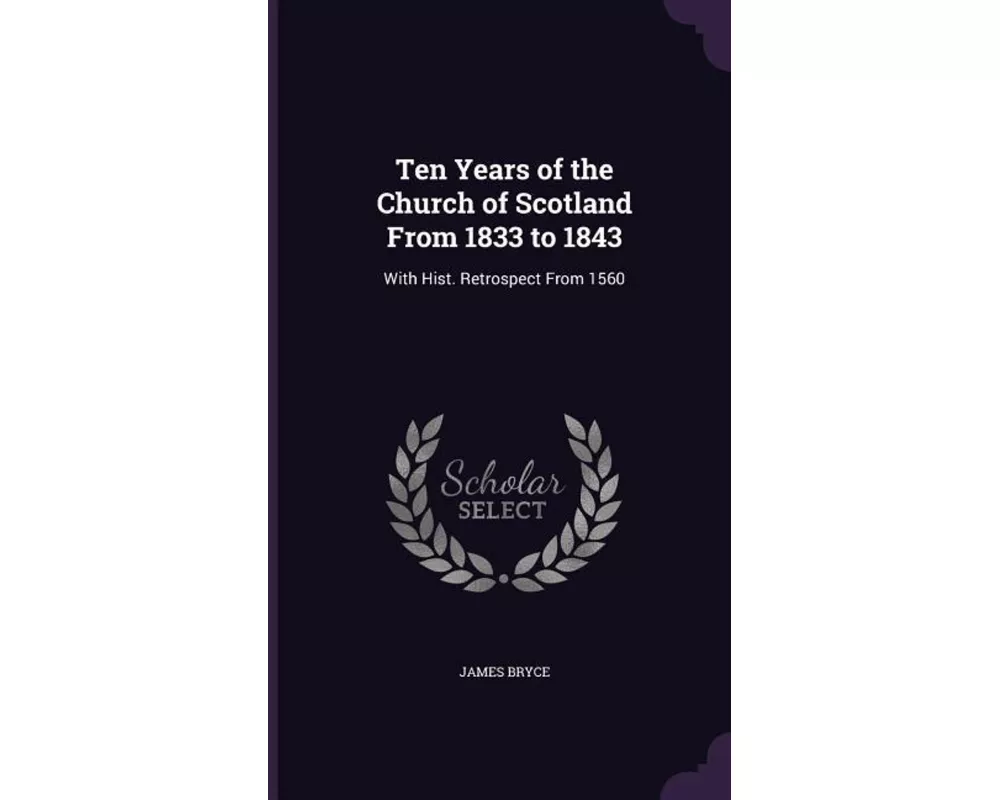 Ten Years of the Church of Scotland From 1833 to 1843: With Hist. Retrospect From 1560