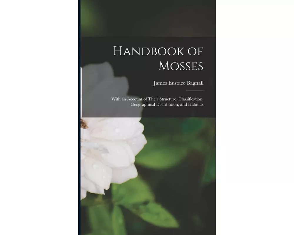 Handbook of Mosses: With an Account of Their Structure, Classification, Geographical Distribution, and Habitats