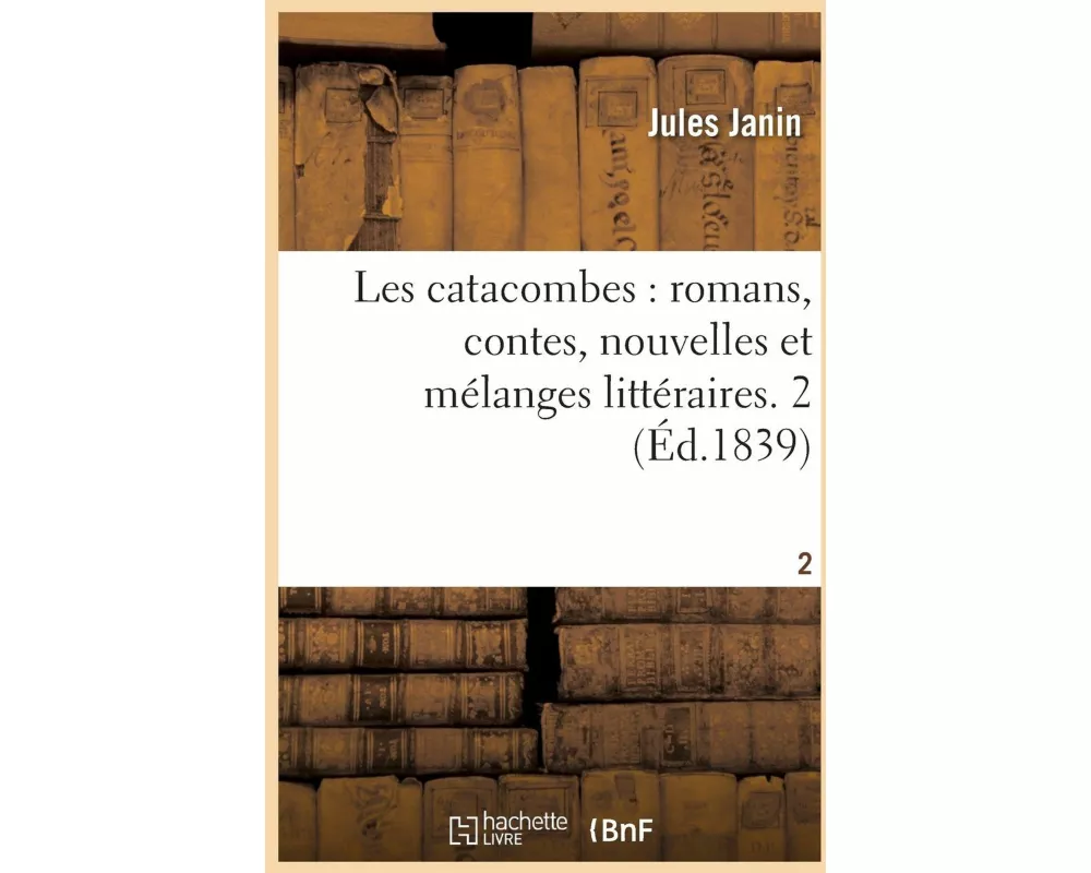 Les catacombes, romans, contes, nouvelles et mélanges littéraires. Tome 2