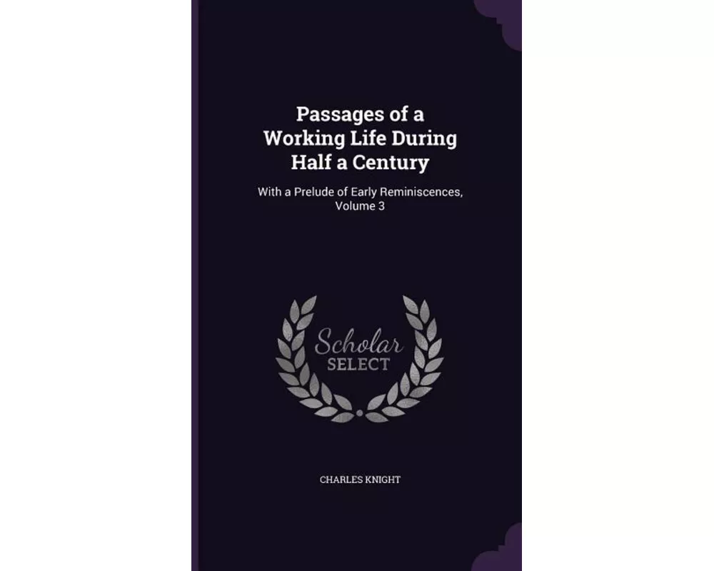Passages of a Working Life During Half a Century: With a Prelude of Early Reminiscences, Volume 3
