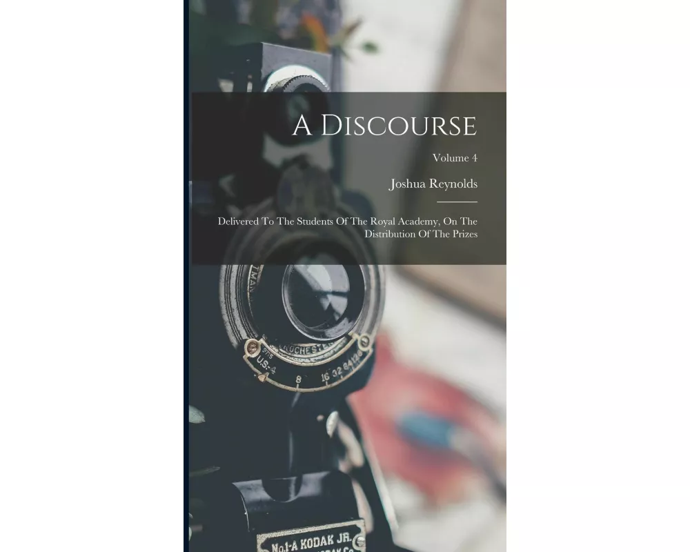 A Discourse: Delivered To The Students Of The Royal Academy, On The Distribution Of The Prizes; Volume 4