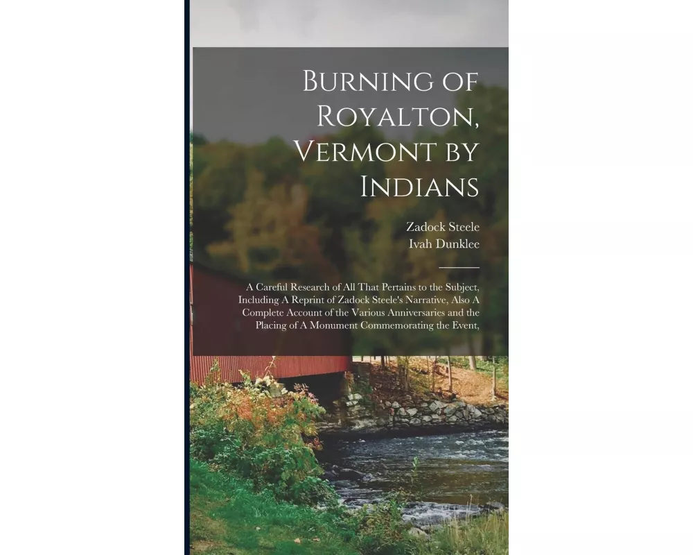 Burning of Royalton, Vermont by Indians: A Careful Research of all That Pertains to the Subject, Including A Reprint of Zadock Steele's Narrative, Als