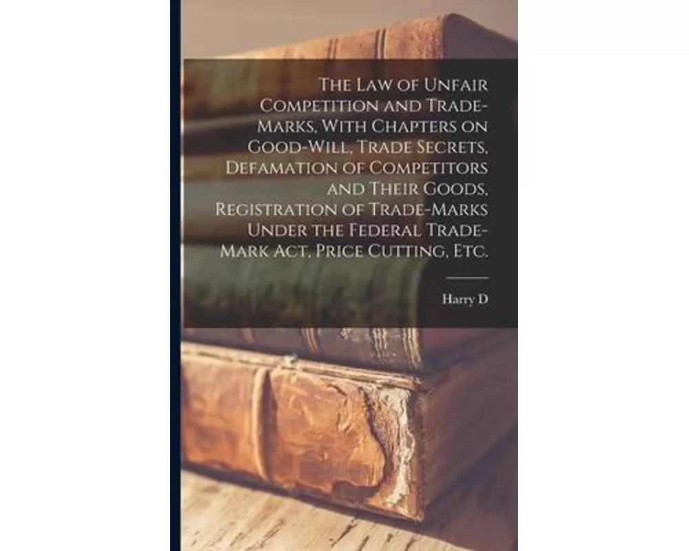 The law of Unfair Competition and Trade-marks, With Chapters on Good-will, Trade Secrets, Defamation of Competitors and Their Goods, Registration of T