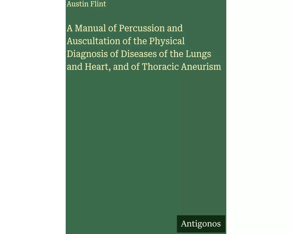 A Manual of Percussion and Auscultation of the Physical Diagnosis of Diseases of the Lungs and Heart, and of Thoracic Aneurism
