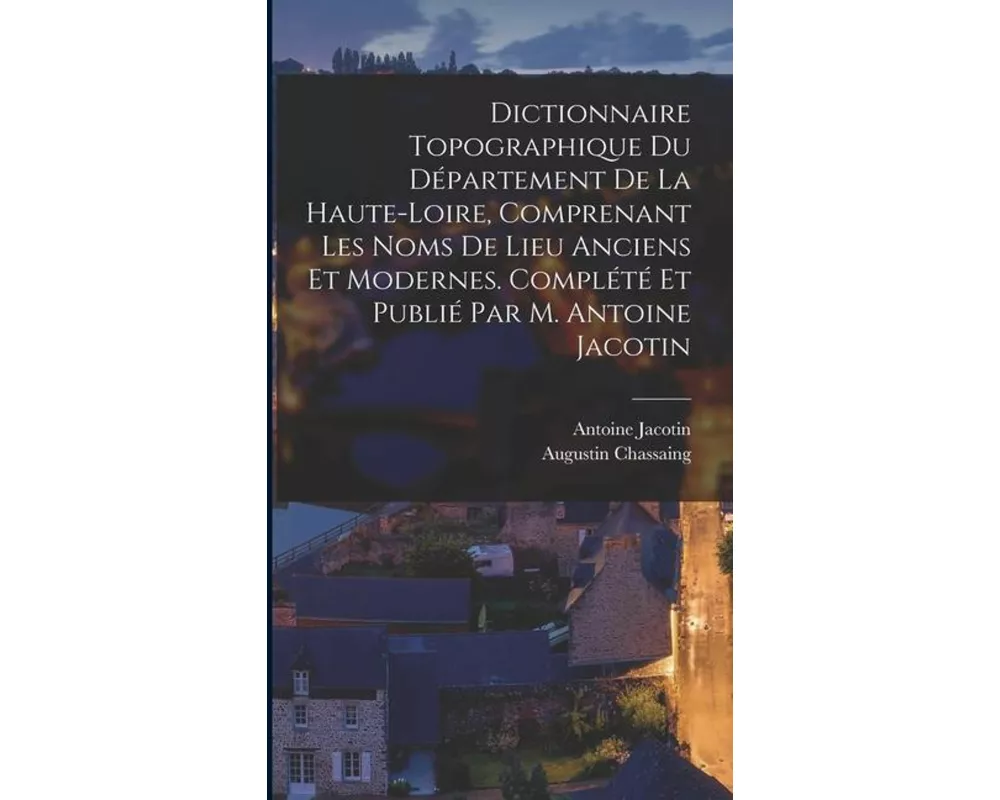 Dictionnaire topographique du département de la Haute-Loire, comprenant les noms de lieu anciens et modernes. Complété et publié par M. Antoine Jacoti