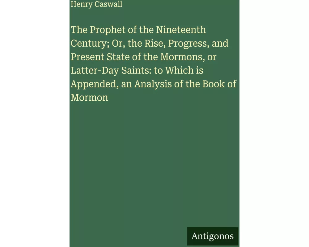 The Prophet of the Nineteenth Century; Or, the Rise, Progress, and Present State of the Mormons, or Latter-Day Saints: to Which is Appended, an Analys