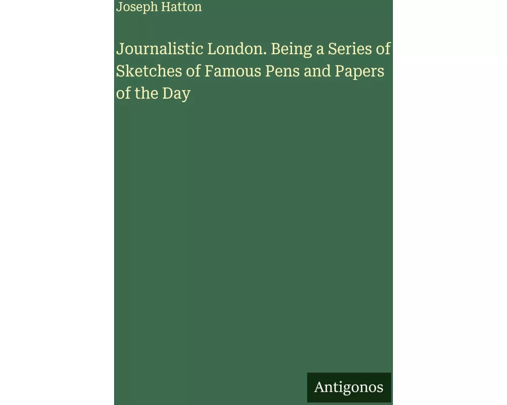 Journalistic London. Being a Series of Sketches of Famous Pens and Papers of the Day