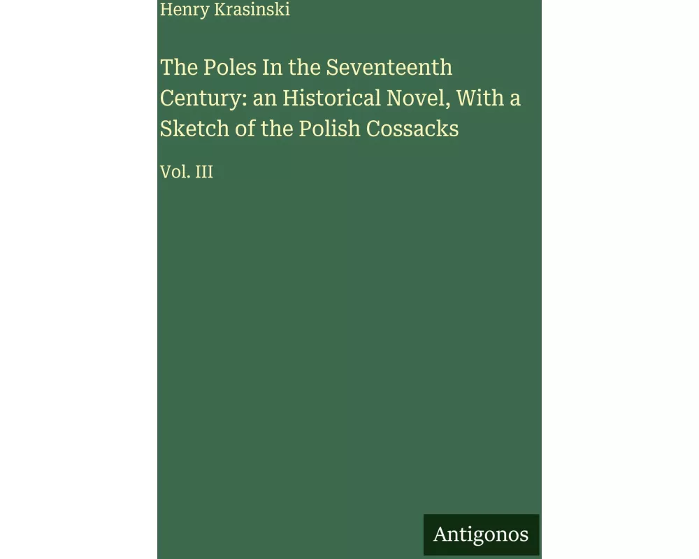 The Poles In the Seventeenth Century: an Historical Novel, With a Sketch of the Polish Cossacks