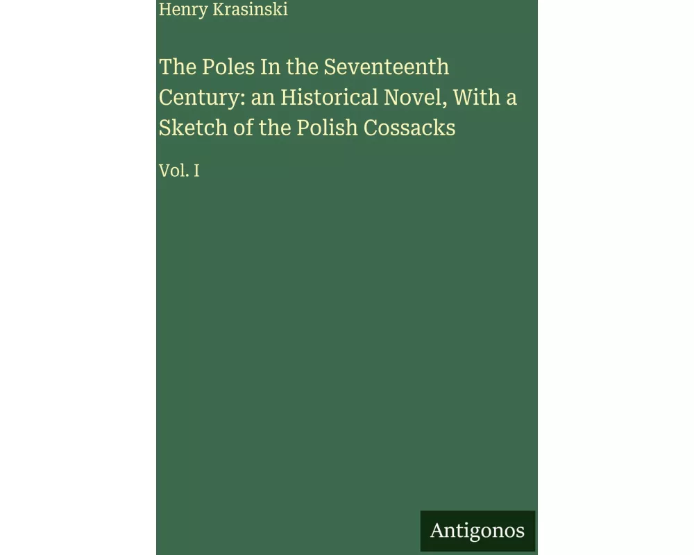 The Poles In the Seventeenth Century: an Historical Novel, With a Sketch of the Polish Cossacks