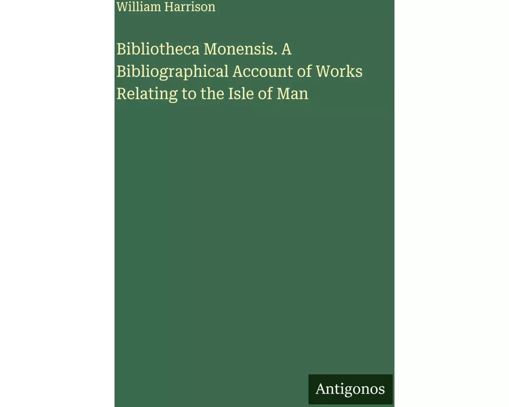 Bibliotheca Monensis. A Bibliographical Account of Works Relating to the Isle of Man