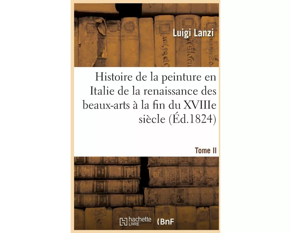 Histoire de la peinture en Italie de la renaissance des beaux-arts à la fin du XVIIIe. Tome II