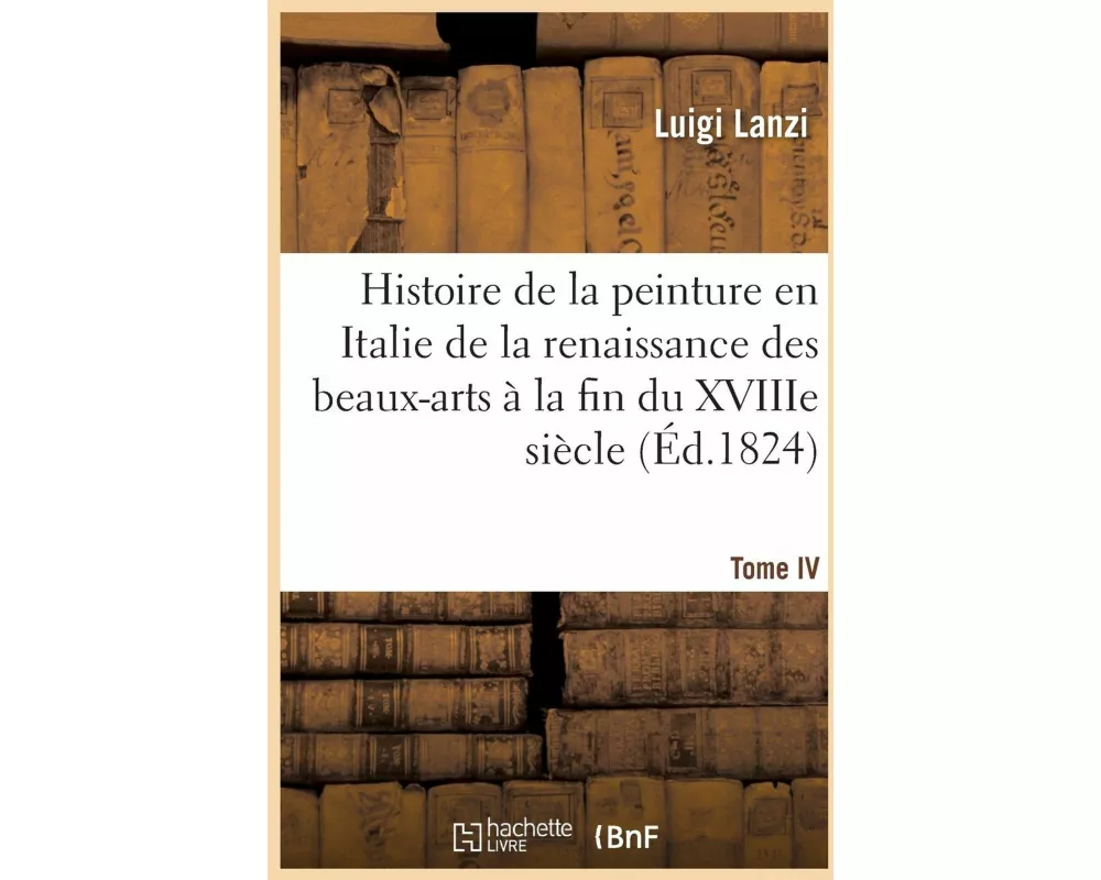 Histoire de la peinture en Italie de la renaissance des beaux-arts à la fin du XVIIIe. Tome IV