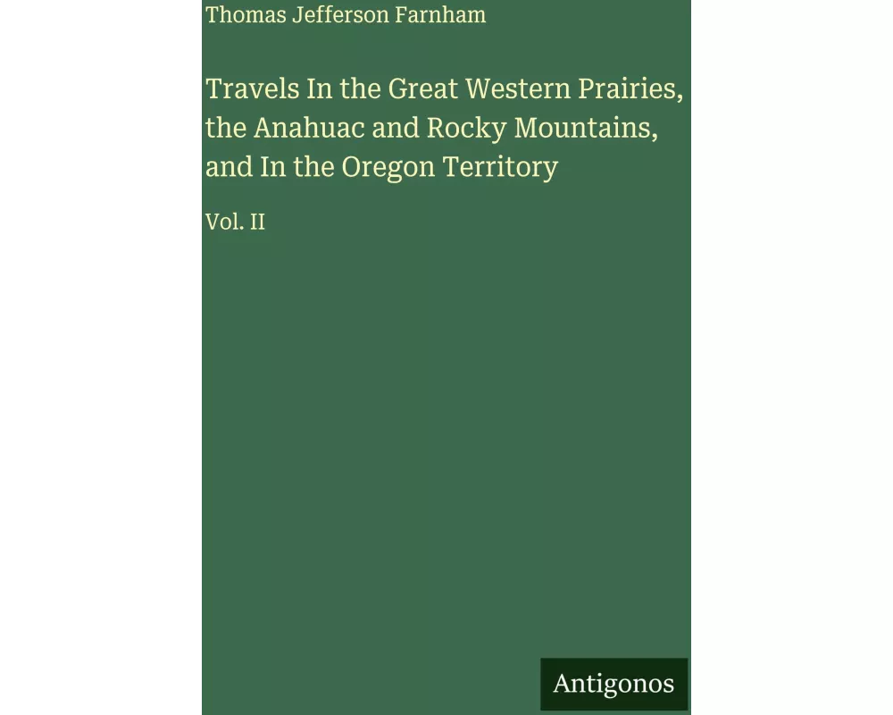 Travels In the Great Western Prairies, the Anahuac and Rocky Mountains, and In the Oregon Territory