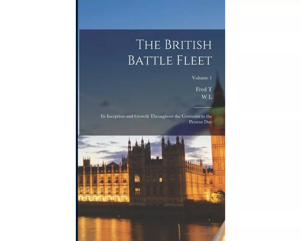 The British Battle Fleet; its Inception and Growth Throughout the Centuries to the Present day; Volume 1